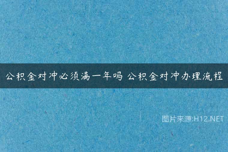 公积金对冲必须满一年吗 公积金对冲办理流程
