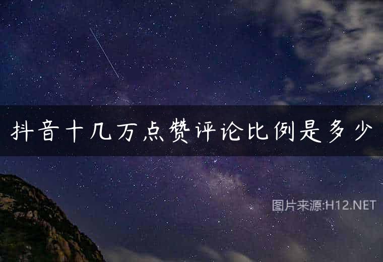 抖音十几万点赞评论比例是多少