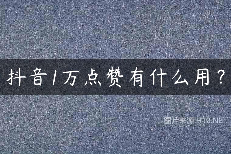 抖音1万点赞有什么用？