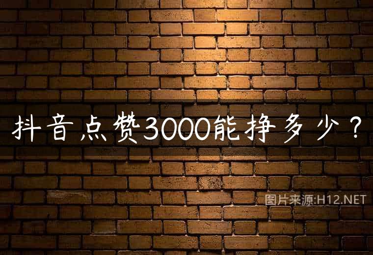 抖音点赞3000能挣多少？