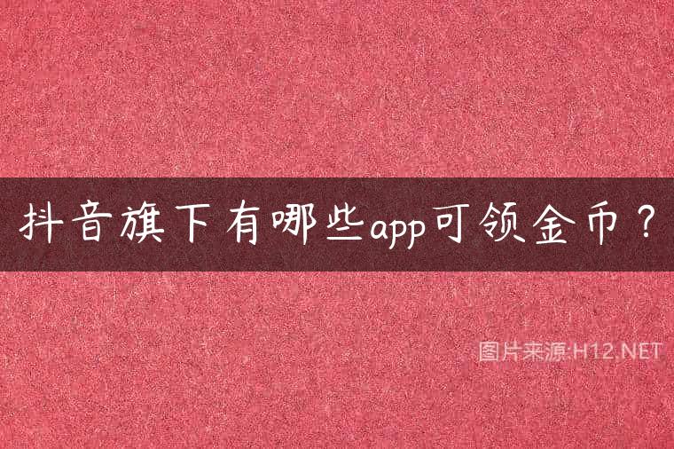 抖音旗下有哪些app可领金币？