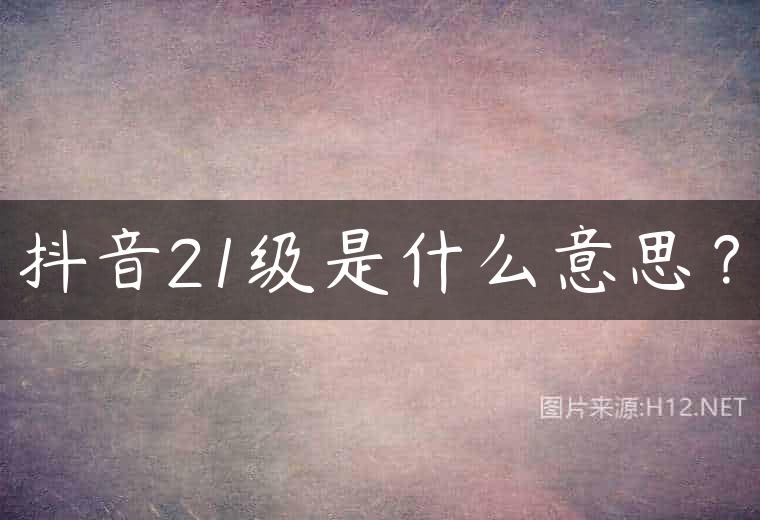 抖音21级是什么意思？