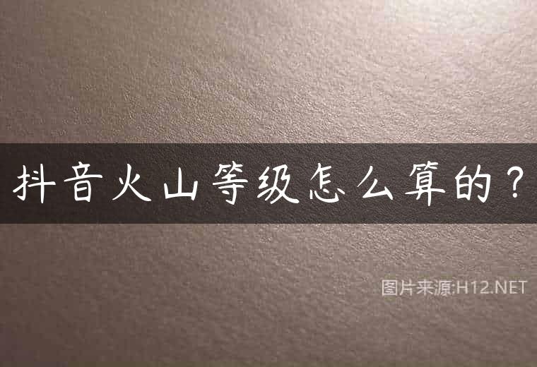 抖音火山等级怎么算的？