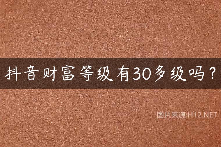 抖音财富等级有30多级吗？