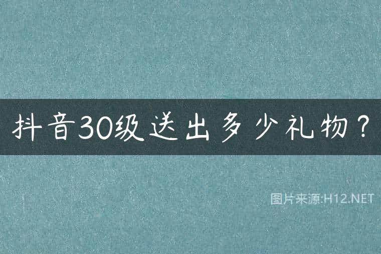 抖音30级送出多少礼物？