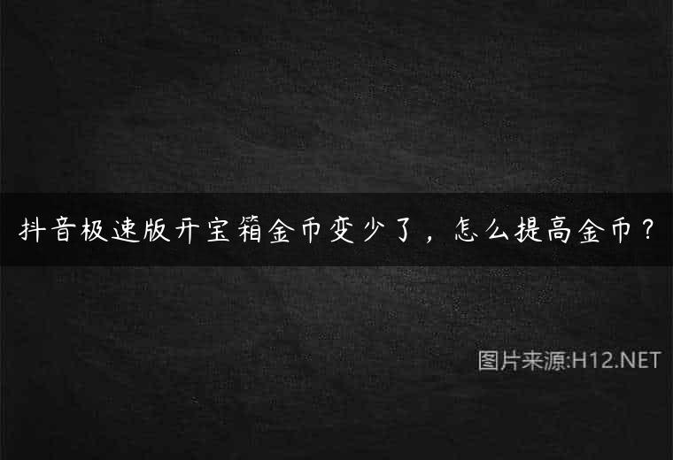 抖音极速版开宝箱金币变少了，怎么提高金币？
