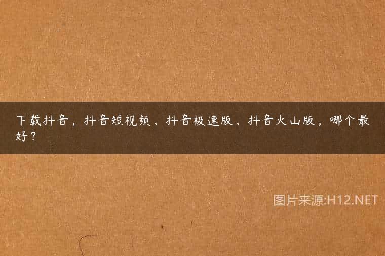 下载抖音，抖音短视频、抖音极速版、抖音火山版，哪个最好？
