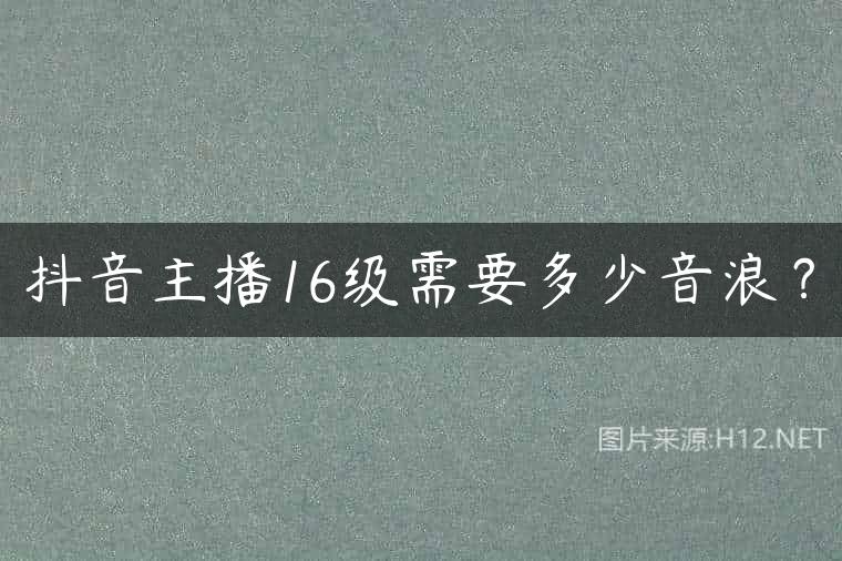 抖音主播16级需要多少音浪？