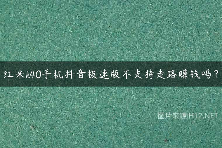 红米k40手机抖音极速版不支持走路赚钱吗？