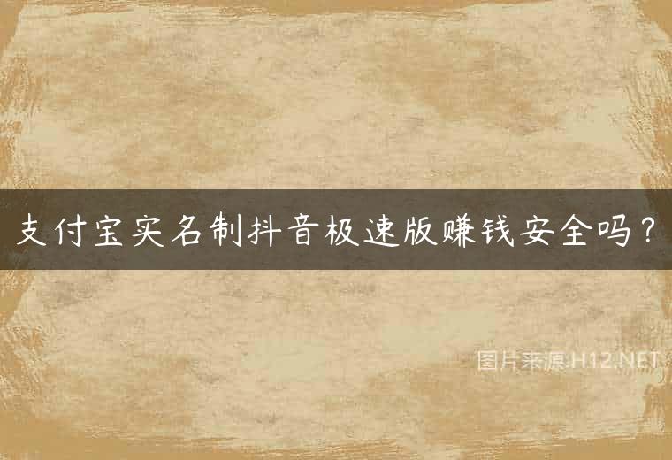 支付宝实名制抖音极速版赚钱安全吗？