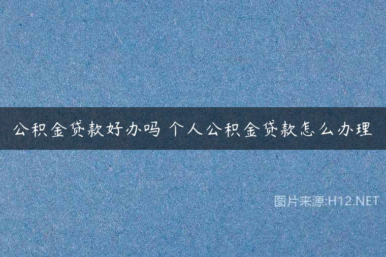 公积金贷款好办吗 个人公积金贷款怎么办理