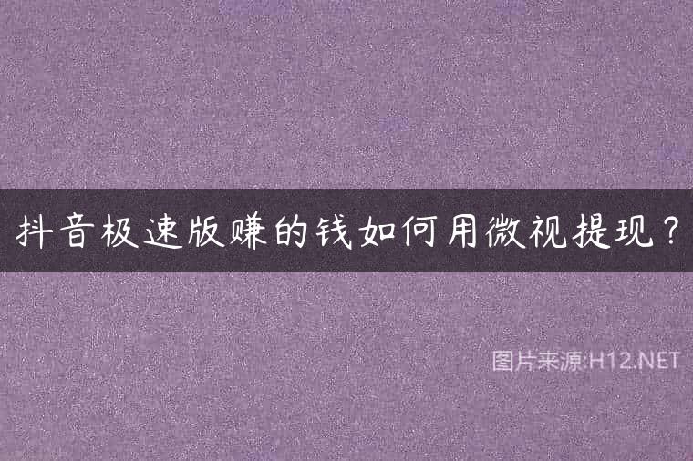抖音极速版赚的钱如何用微视提现？