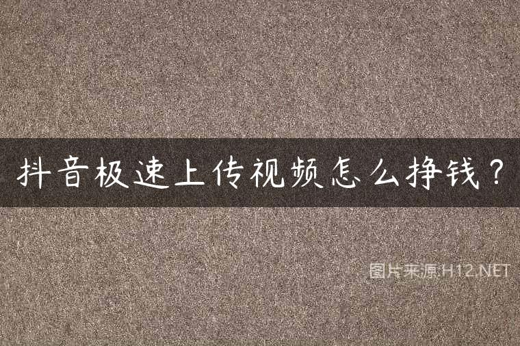 抖音极速上传视频怎么挣钱？