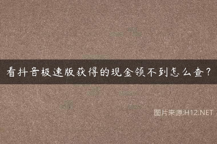 看抖音极速版获得的现金领不到怎么查？