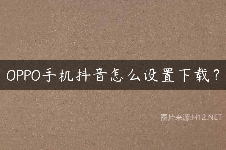 OPPO手机抖音怎么设置下载？