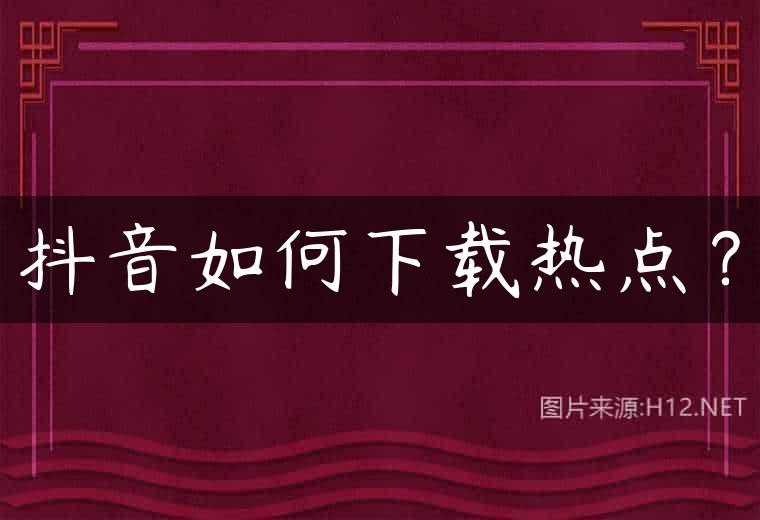 抖音如何下载热点？