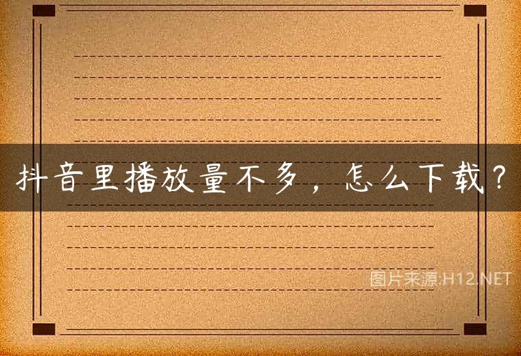 抖音里播放量不多，怎么下载？