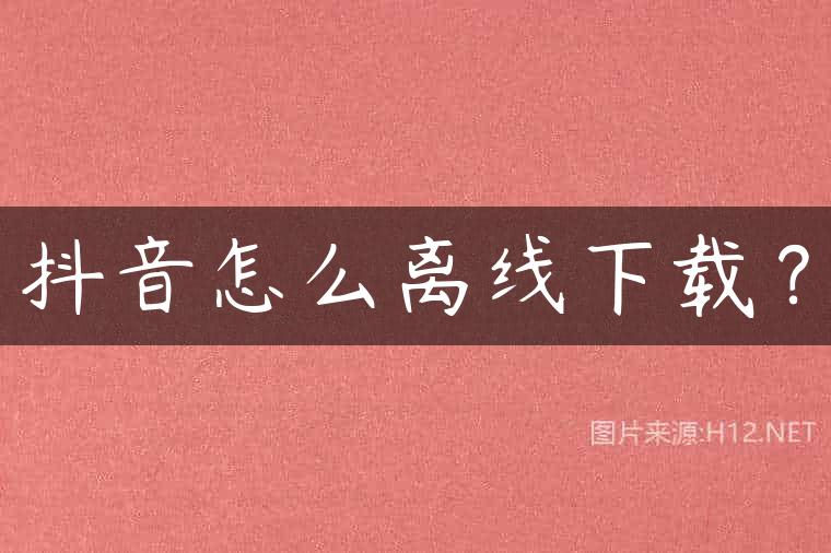 抖音怎么离线下载？