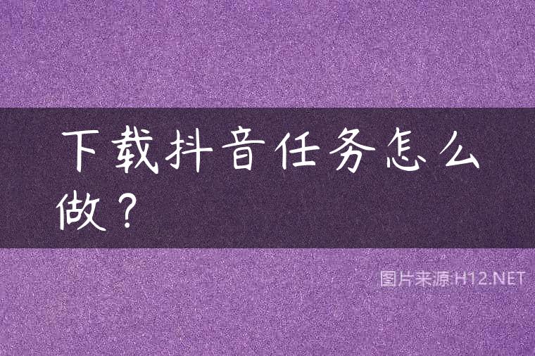 下载抖音任务怎么做？