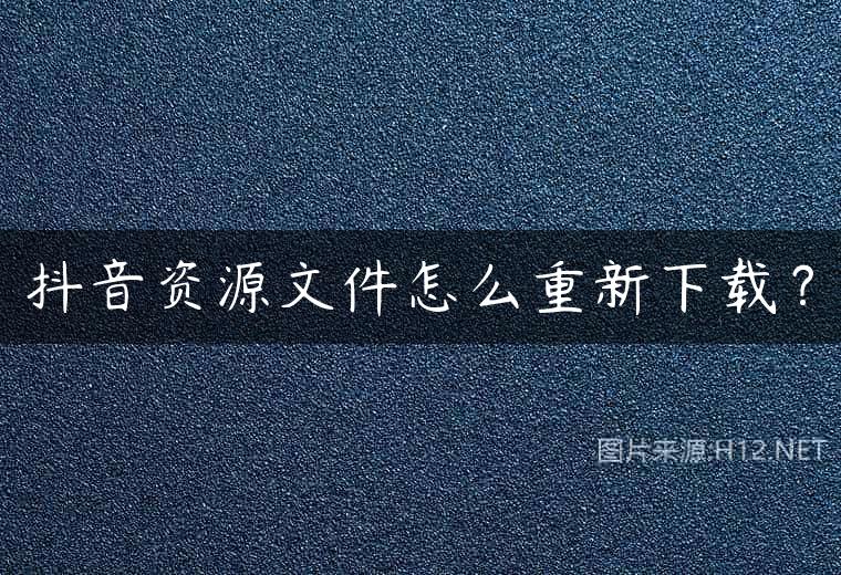 抖音资源文件怎么重新下载？