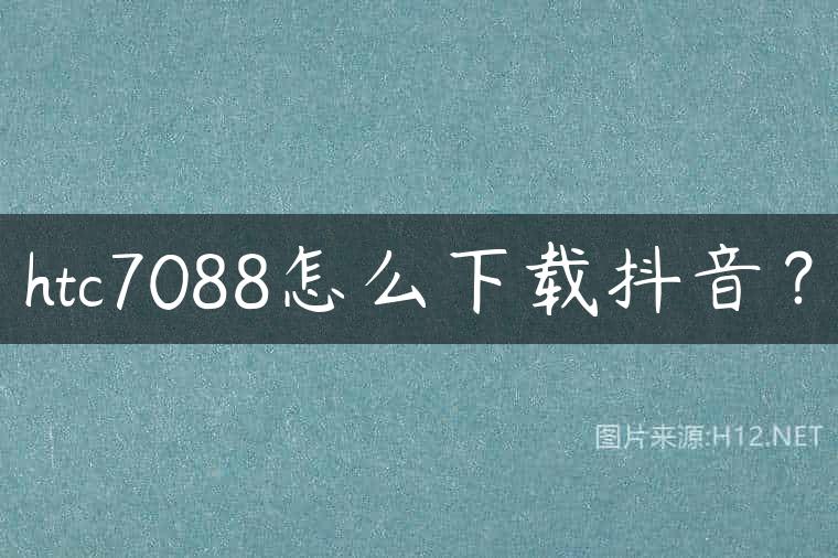 htc7088怎么下载抖音？
