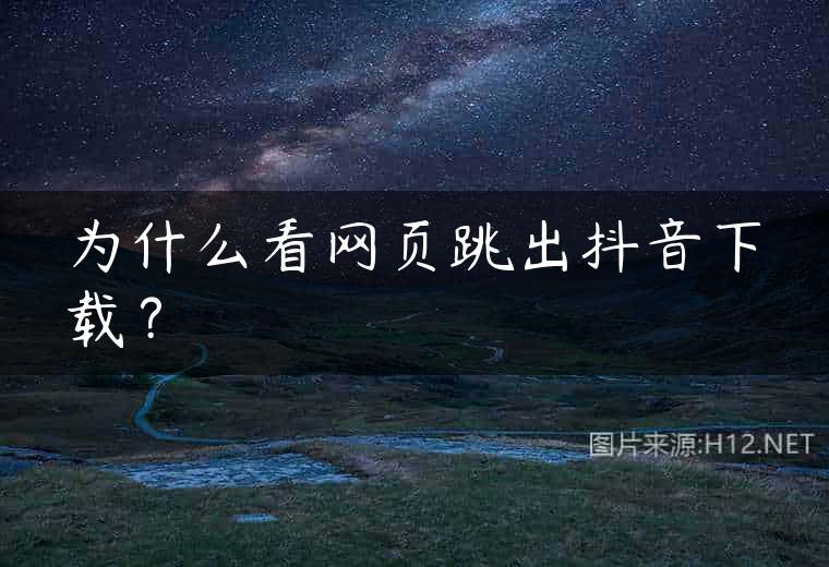 为什么看网页跳出抖音下载？