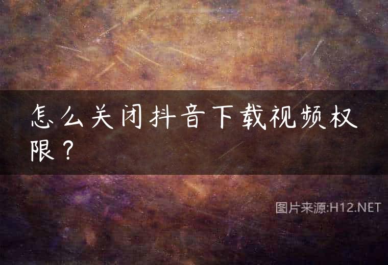怎么关闭抖音下载视频权限？