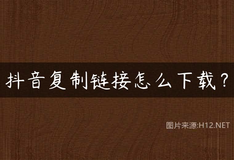 抖音复制链接怎么下载？