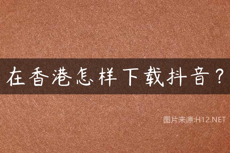 在香港怎样下载抖音？