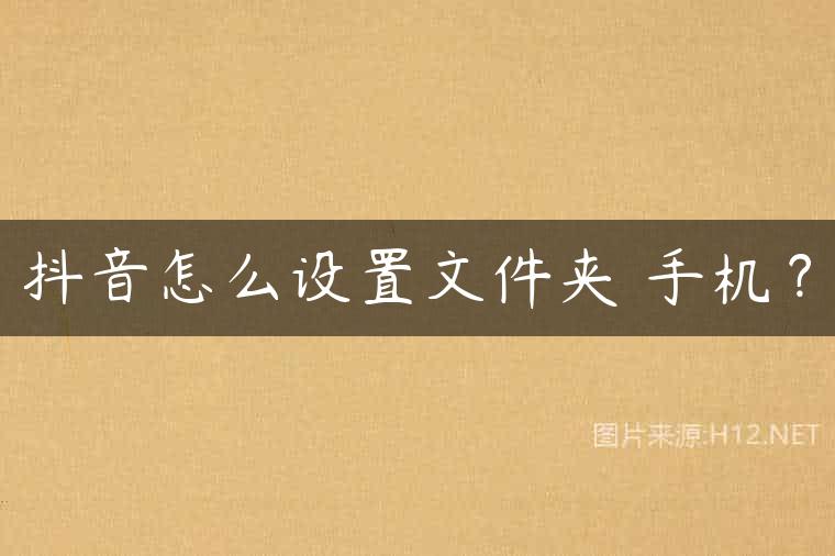 抖音怎么设置文件夹 手机？