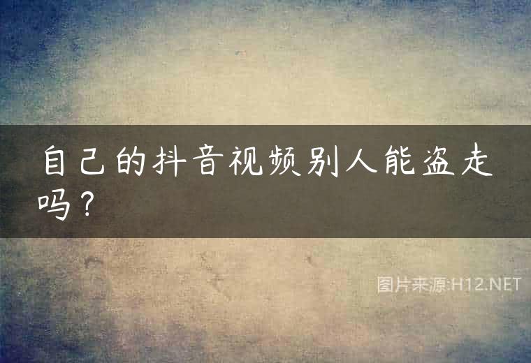 自己的抖音视频别人能盗走吗？