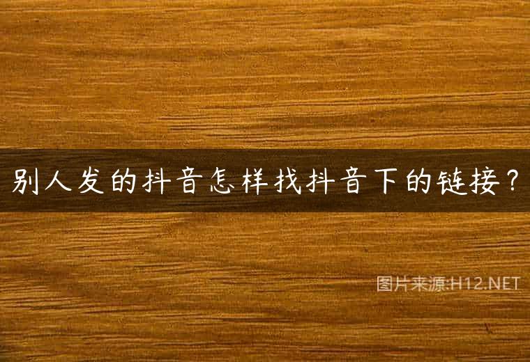 别人发的抖音怎样找抖音下的链接？