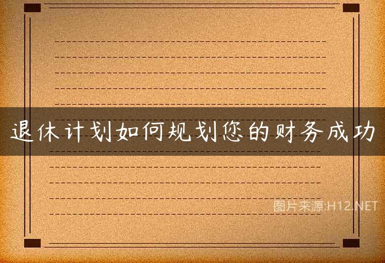 退休计划如何规划您的财务成功
