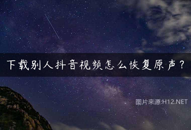 下载别人抖音视频怎么恢复原声？
