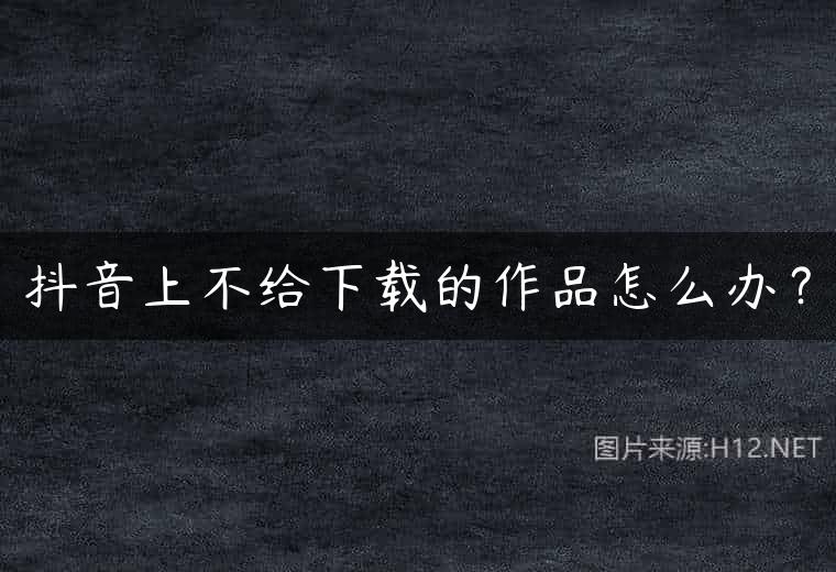 抖音上不给下载的作品怎么办？