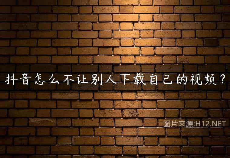 抖音怎么不让别人下载自己的视频？