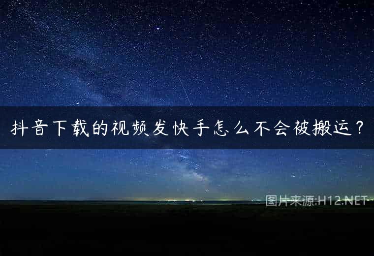 抖音下载的视频发快手怎么不会被搬运？