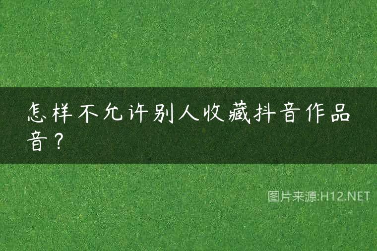 怎样不允许别人收藏抖音作品音？