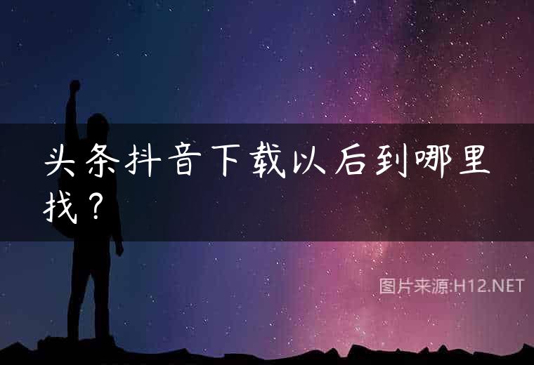 头条抖音下载以后到哪里找？