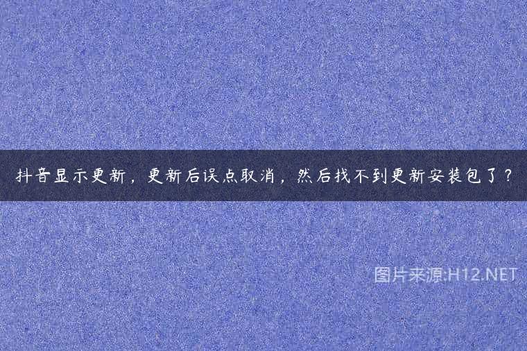 抖音显示更新，更新后误点取消，然后找不到更新安装包了？