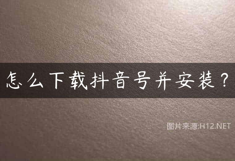 怎么下载抖音号并安装？