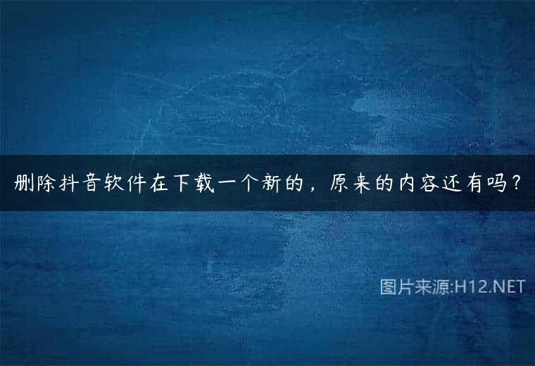 删除抖音软件在下载一个新的，原来的内容还有吗？