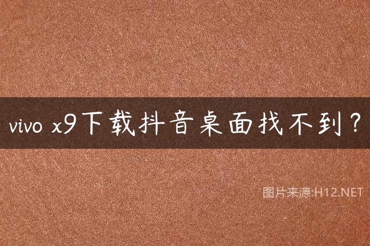 vivo x9下载抖音桌面找不到？