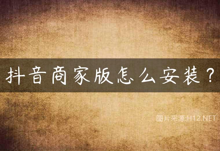 抖音商家版怎么安装？
