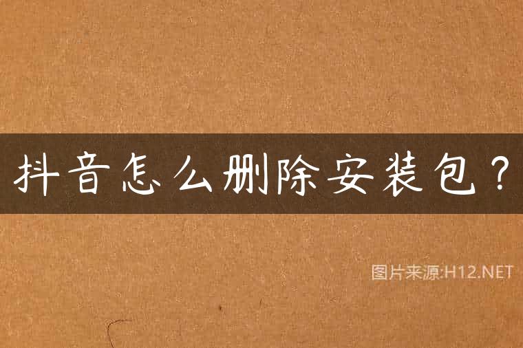 抖音怎么删除安装包？