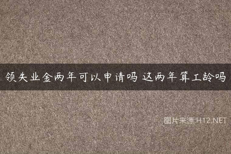 领失业金两年可以申请吗 这两年算工龄吗