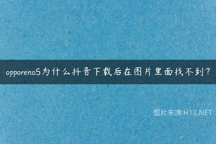 opporeno5为什么抖音下载后在图片里面找不到？