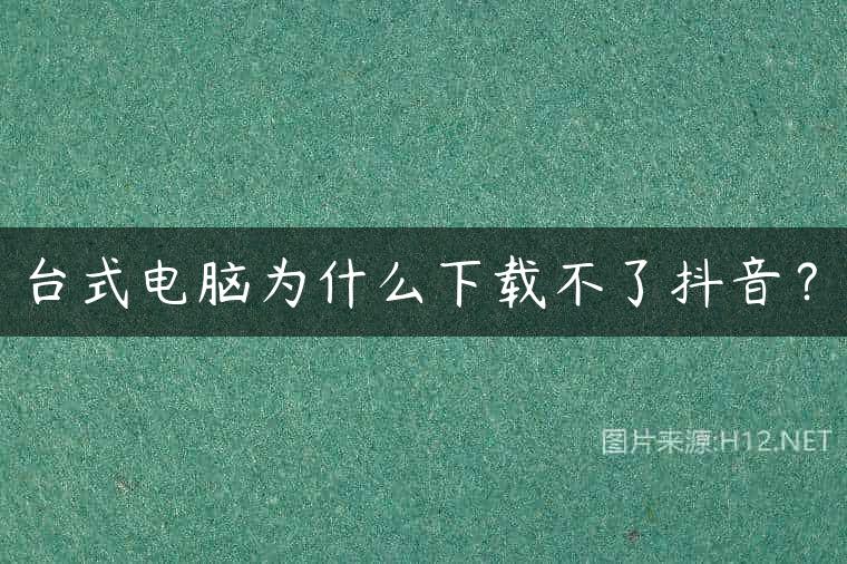 台式电脑为什么下载不了抖音？