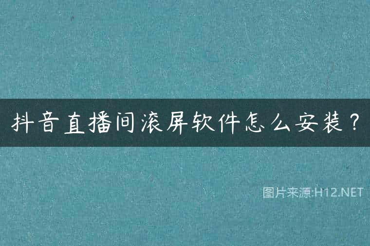 抖音直播间滚屏软件怎么安装？