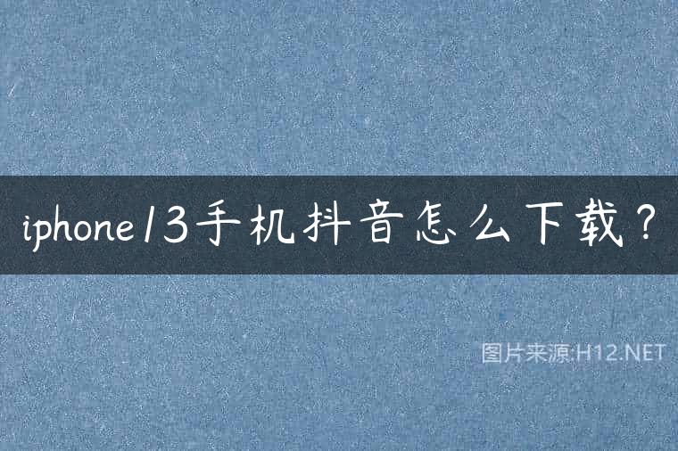 iphone13手机抖音怎么下载？